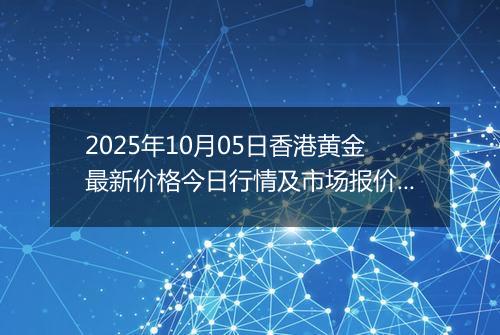 2025年10月05日香港黄金最新价格今日行情及市场报价多少港元一港两