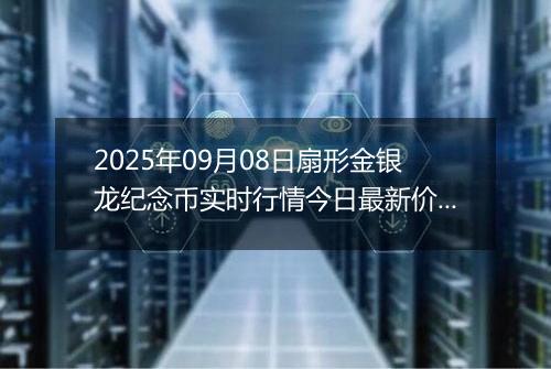 2025年09月08日扇形金银龙纪念币实时行情今日最新价格及当前报价多少元一个