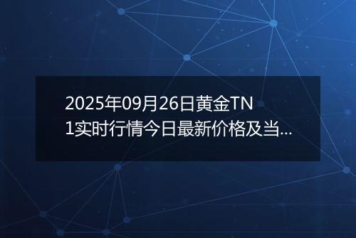 2025年09月26日黄金TN1实时行情今日最新价格及当前报价多少钱一克
