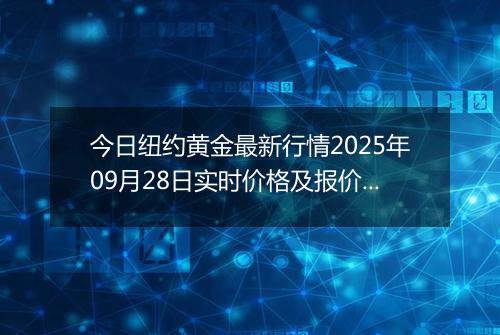今日纽约黄金最新行情2025年09月28日实时价格及报价多少美元一盎司