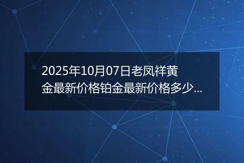 2025年10月07日老凤祥黄金最新价格铂金最新价格多少钱一克今日行情及涨跌幅