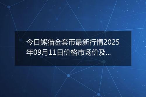 今日熊猫金套币最新行情2025年09月11日价格市场价及报价多少元一个