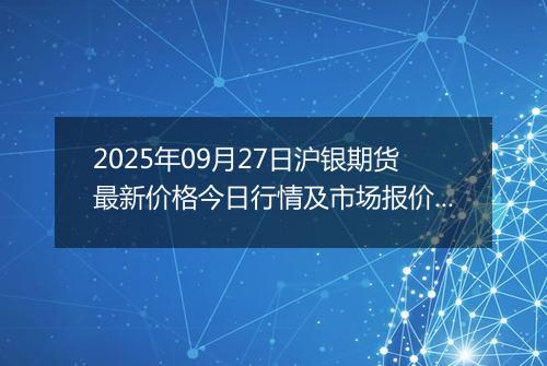 2025年09月27日沪银期货最新价格今日行情及市场报价多少钱一克