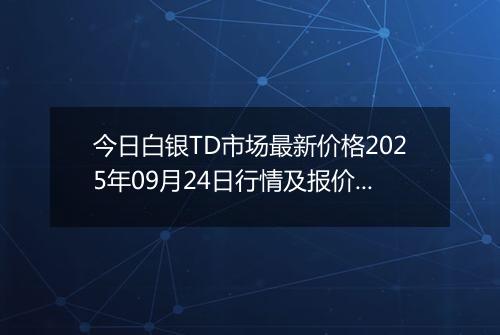 今日白银TD市场最新价格2025年09月24日行情及报价多少元一克