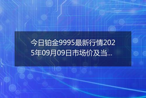 今日铂金9995最新行情2025年09月09日市场价及当前价格多少一克