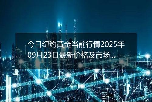 今日纽约黄金当前行情2025年09月23日最新价格及市场价多少美元一盎司