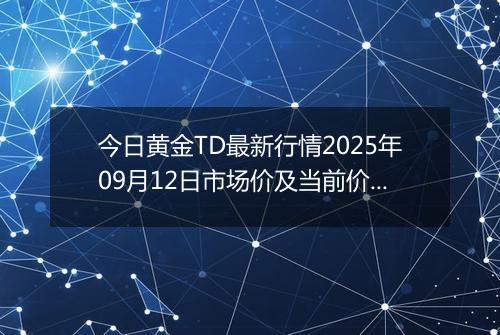今日黄金TD最新行情2025年09月12日市场价及当前价格多少一克