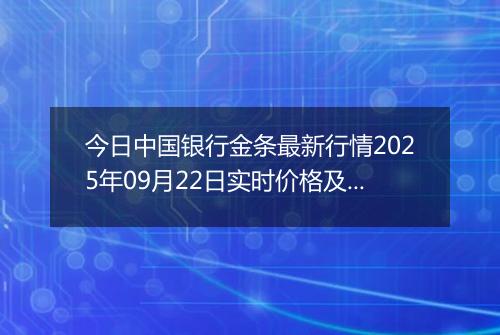 今日中国银行金条最新行情2025年09月22日实时价格及报价多少钱一克
