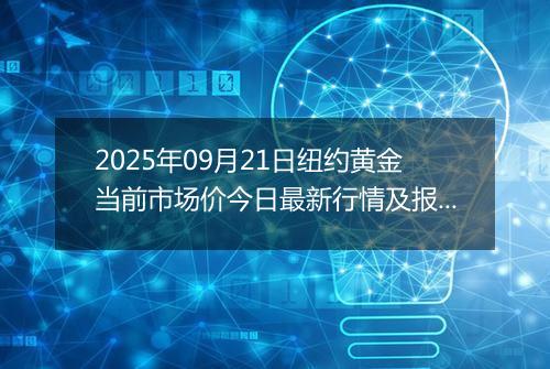 2025年09月21日纽约黄金当前市场价今日最新行情及报价多少美元一盎司