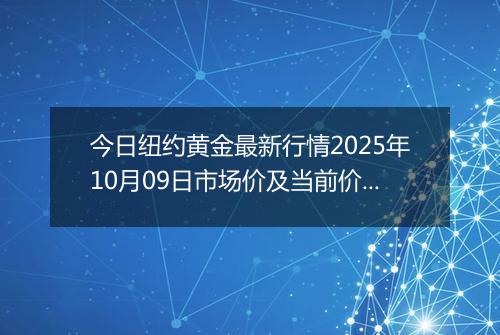 今日纽约黄金最新行情2025年10月09日市场价及当前价格多少美元一盎司