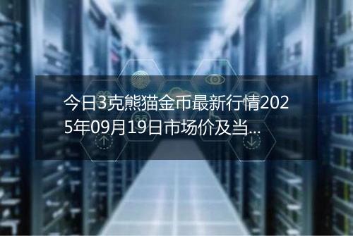 今日3克熊猫金币最新行情2025年09月19日市场价及当前价格多少元一个