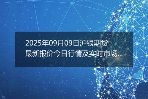 2025年09月09日沪银期货最新报价今日行情及实时市场价多少钱一克