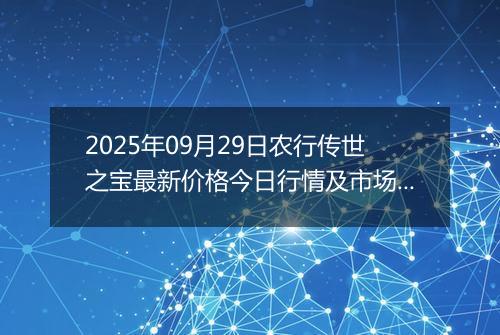 2025年09月29日农行传世之宝最新价格今日行情及市场报价多少钱一克