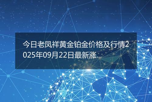 今日老凤祥黄金铂金价格及行情2025年09月22日最新涨跌幅多少钱一克