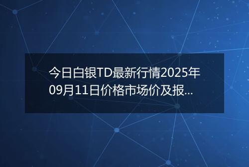 今日白银TD最新行情2025年09月11日价格市场价及报价多少一克