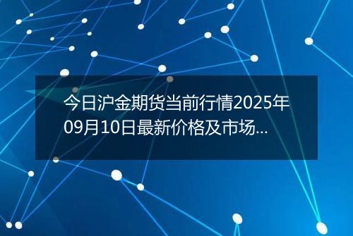 今日沪金期货当前行情2025年09月10日最新价格及市场价多少一克