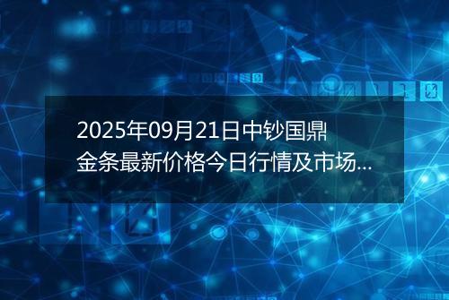 2025年09月21日中钞国鼎金条最新价格今日行情及市场报价多少元一克