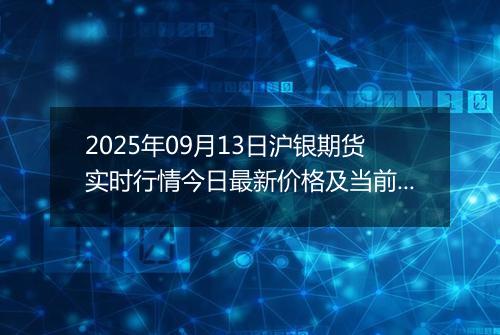 2025年09月13日沪银期货实时行情今日最新价格及当前报价多少元一克