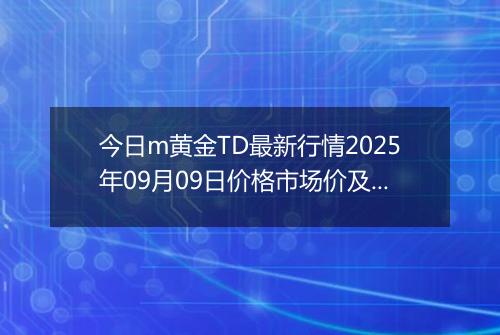 今日m黄金TD最新行情2025年09月09日价格市场价及报价多少一克