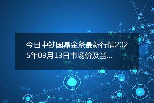 今日中钞国鼎金条最新行情2025年09月13日市场价及当前价格多少元一克