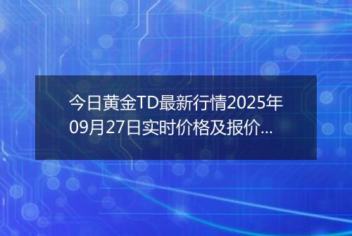 今日黄金TD最新行情2025年09月27日实时价格及报价多少钱一克