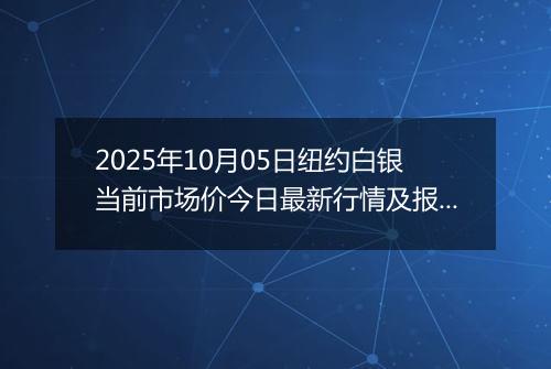 2025年10月05日纽约白银当前市场价今日最新行情及报价多少美元一盎司