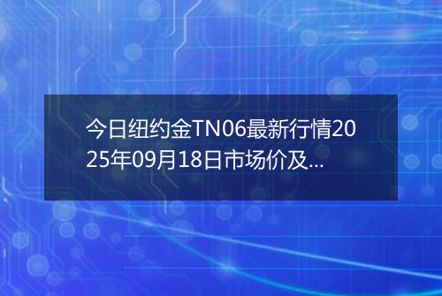今日纽约金TN06最新行情2025年09月18日市场价及当前价格多少元一克