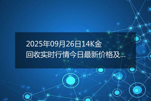 2025年09月26日14K金回收实时行情今日最新价格及当前报价多少元一克
