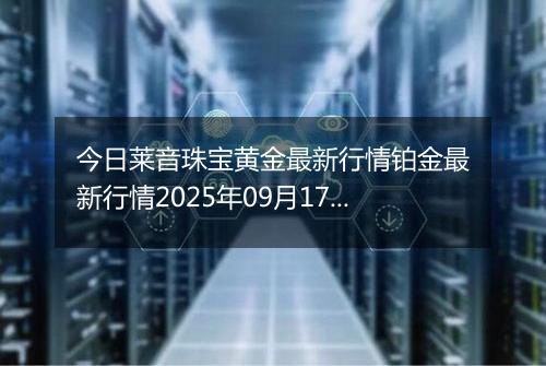 今日莱音珠宝黄金最新行情铂金最新行情2025年09月17日价格及涨跌幅元一克