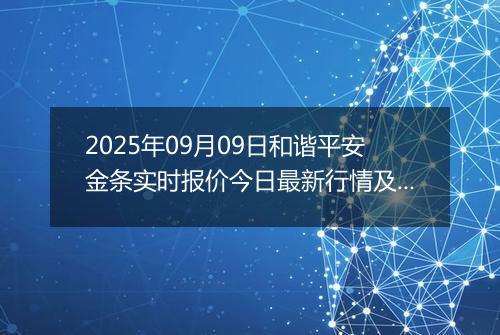 2025年09月09日和谐平安金条实时报价今日最新行情及价格多少元一克