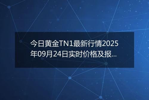 今日黄金TN1最新行情2025年09月24日实时价格及报价多少一克