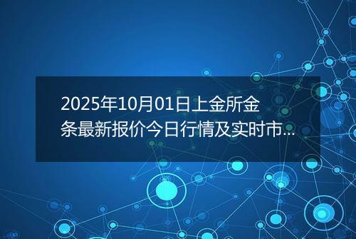2025年10月01日上金所金条最新报价今日行情及实时市场价多少钱一克