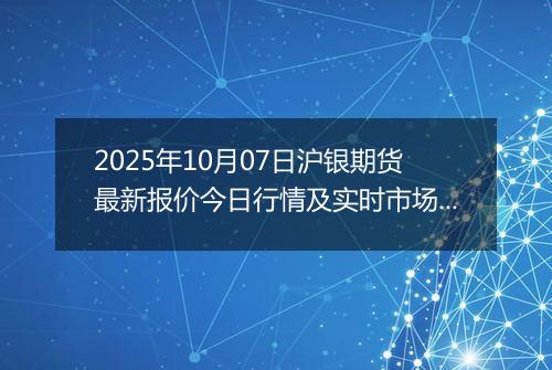 2025年10月07日沪银期货最新报价今日行情及实时市场价多少元一克
