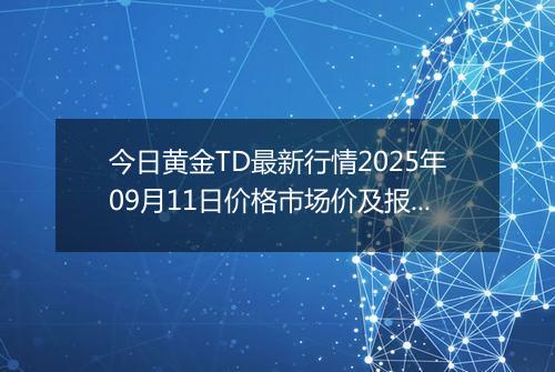 今日黄金TD最新行情2025年09月11日价格市场价及报价多少元一克