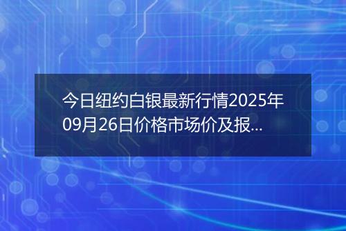 今日纽约白银最新行情2025年09月26日价格市场价及报价多少美元一盎司