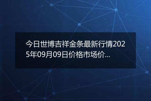 今日世博吉祥金条最新行情2025年09月09日价格市场价及报价多少钱一克