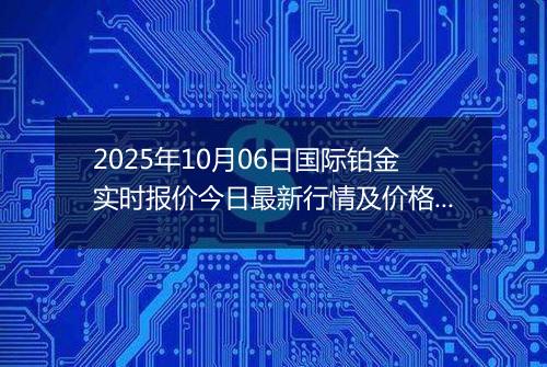 2025年10月06日国际铂金实时报价今日最新行情及价格多少美元一盎司