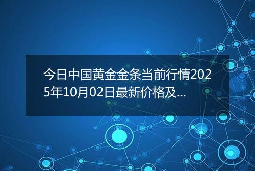 今日中国黄金金条当前行情2025年10月02日最新价格及市场价多少一克