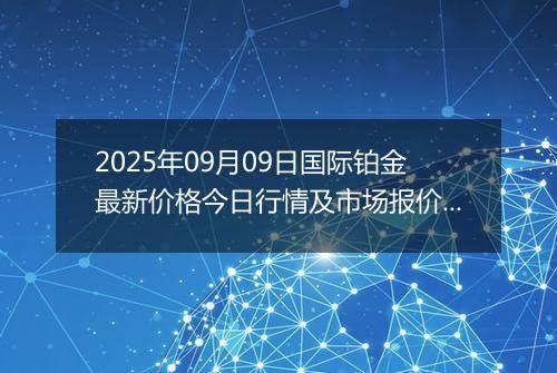 2025年09月09日国际铂金最新价格今日行情及市场报价多少美元一盎司