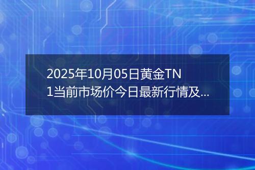 2025年10月05日黄金TN1当前市场价今日最新行情及报价多少钱一克
