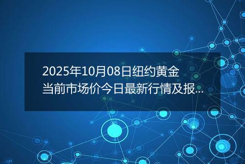 2025年10月08日纽约黄金当前市场价今日最新行情及报价多少美元一盎司