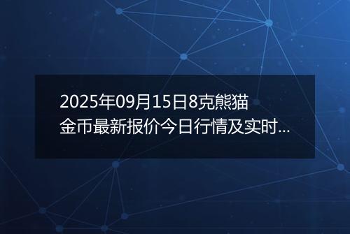 2025年09月15日8克熊猫金币最新报价今日行情及实时市场价多少元一个