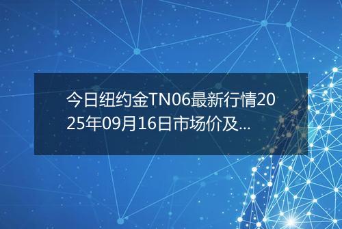 今日纽约金TN06最新行情2025年09月16日市场价及当前价格多少一克