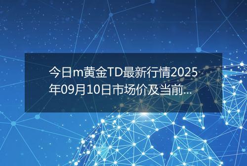 今日m黄金TD最新行情2025年09月10日市场价及当前价格多少元一克