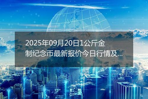 2025年09月20日1公斤金制纪念币最新报价今日行情及实时市场价多少元一个