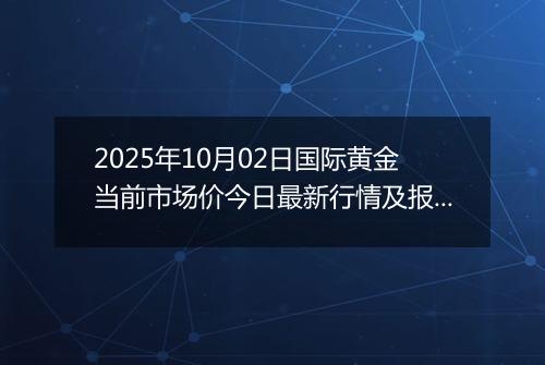2025年10月02日国际黄金当前市场价今日最新行情及报价多少美元一盎司