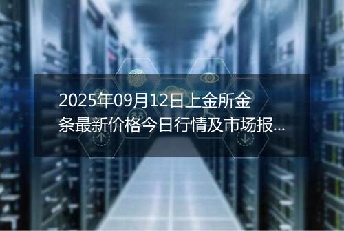 2025年09月12日上金所金条最新价格今日行情及市场报价多少一克