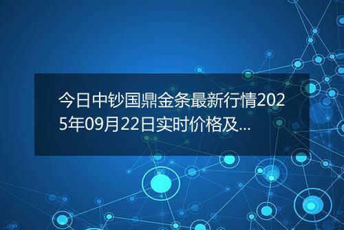 今日中钞国鼎金条最新行情2025年09月22日实时价格及报价多少钱一克