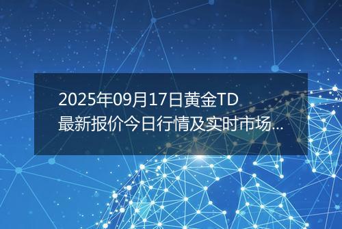 2025年09月17日黄金TD最新报价今日行情及实时市场价多少一克
