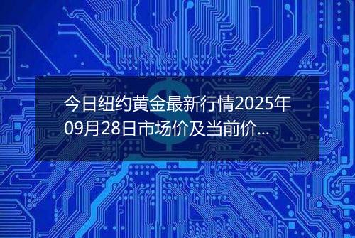 今日纽约黄金最新行情2025年09月28日市场价及当前价格多少美元一盎司